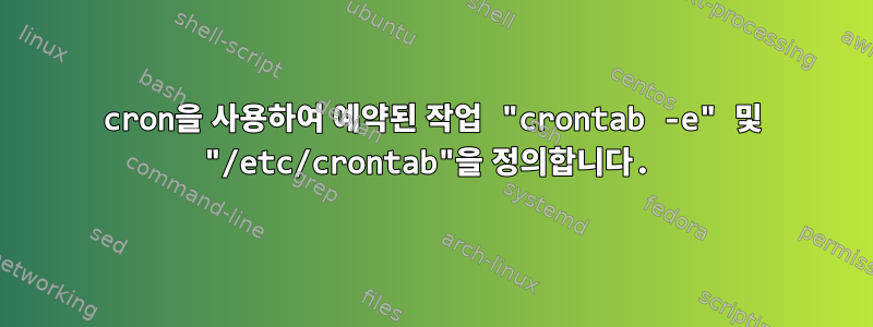 cron을 사용하여 예약된 작업 "crontab -e" 및 "/etc/crontab"을 정의합니다.