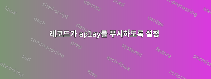 레코드가 aplay를 무시하도록 설정