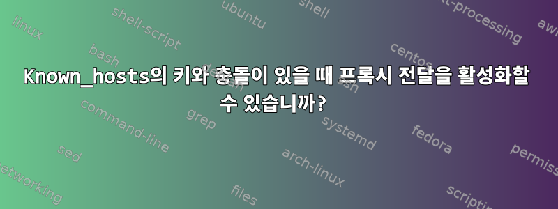 Known_hosts의 키와 충돌이 있을 때 프록시 전달을 활성화할 수 있습니까?