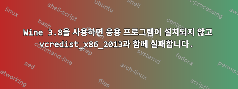 Wine 3.8을 사용하면 응용 프로그램이 설치되지 않고 vcredist_x86_2013과 함께 실패합니다.