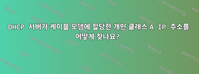 DHCP 서버가 케이블 모뎀에 할당한 개인 클래스 A IP 주소를 어떻게 찾나요?