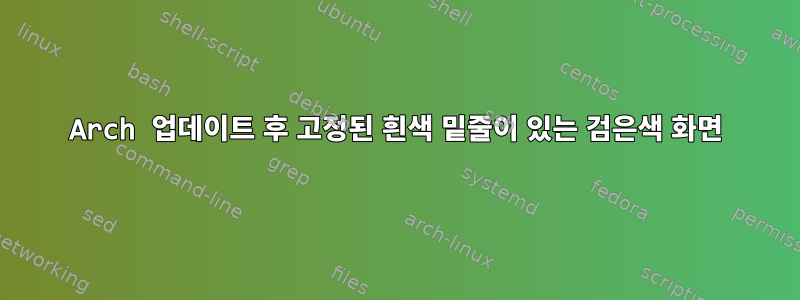 Arch 업데이트 후 고정된 흰색 밑줄이 있는 검은색 화면