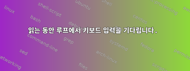 읽는 동안 루프에서 키보드 입력을 기다립니다.