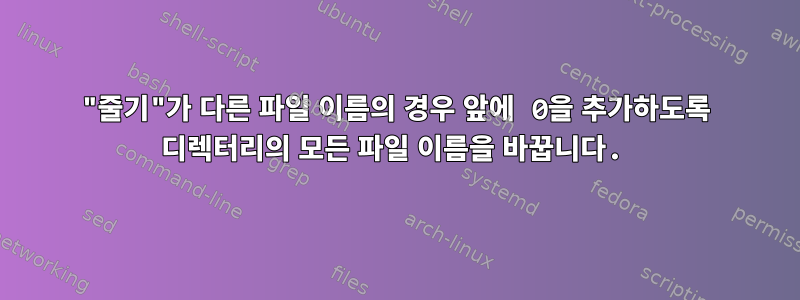 "줄기"가 다른 파일 이름의 경우 앞에 0을 추가하도록 디렉터리의 모든 파일 이름을 바꿉니다.