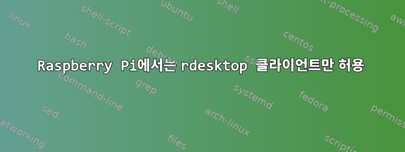 Raspberry Pi에서는 rdesktop 클라이언트만 허용