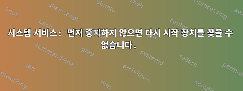 시스템 서비스: 먼저 중지하지 않으면 다시 시작 장치를 찾을 수 없습니다.