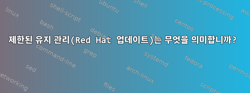 제한된 유지 관리(Red Hat 업데이트)는 무엇을 의미합니까?