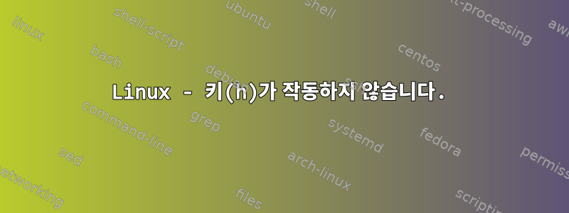 Linux - 키(h)가 작동하지 않습니다.