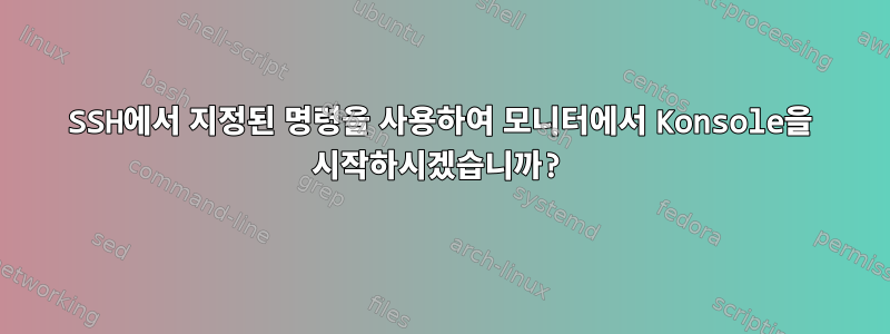 SSH에서 지정된 명령을 사용하여 모니터에서 Konsole을 시작하시겠습니까?