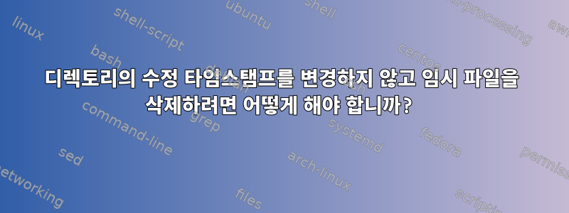 디렉토리의 수정 타임스탬프를 변경하지 않고 임시 파일을 삭제하려면 어떻게 해야 합니까?