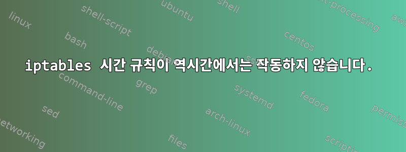 iptables 시간 규칙이 역시간에서는 작동하지 않습니다.