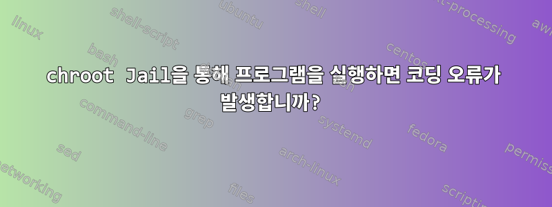 chroot Jail을 통해 프로그램을 실행하면 코딩 오류가 발생합니까?