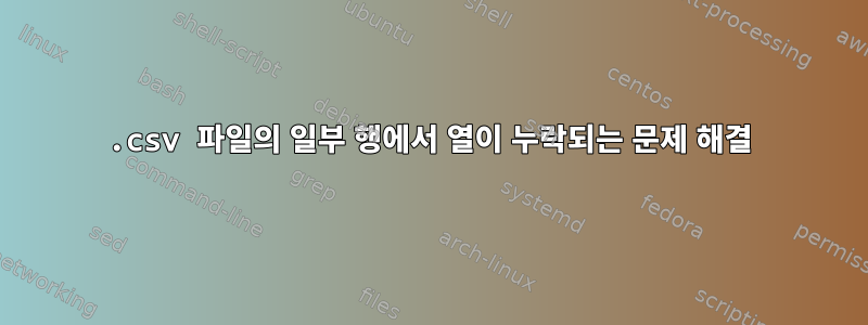 .csv 파일의 일부 행에서 열이 누락되는 문제 해결