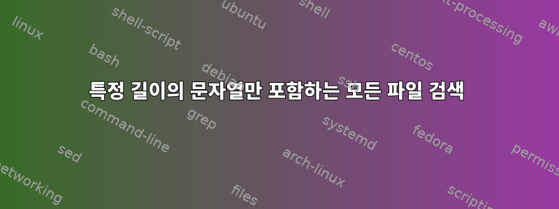 특정 길이의 문자열만 포함하는 모든 파일 검색