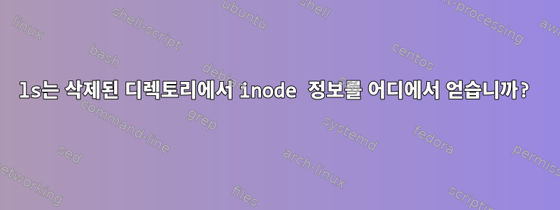 ls는 삭제된 디렉토리에서 inode 정보를 어디에서 얻습니까?