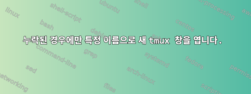 누락된 경우에만 특정 이름으로 새 tmux 창을 엽니다.