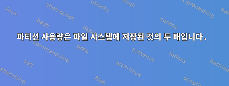 파티션 사용량은 파일 시스템에 저장된 것의 두 배입니다.