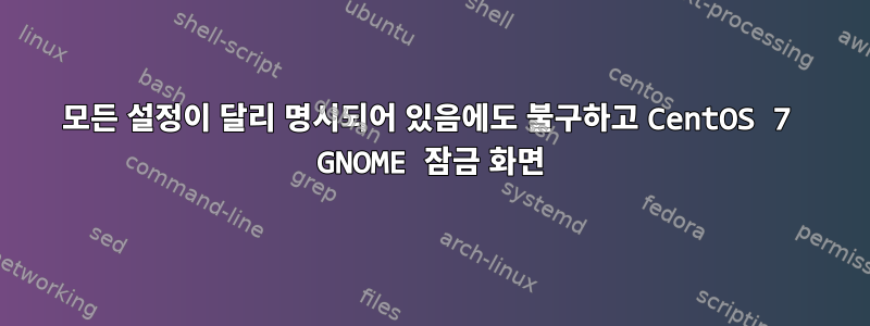 모든 설정이 달리 명시되어 있음에도 불구하고 CentOS 7 GNOME 잠금 화면