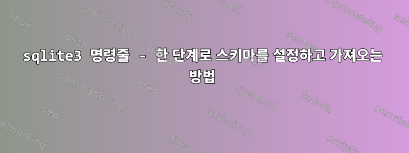 sqlite3 명령줄 - 한 단계로 스키마를 설정하고 가져오는 방법