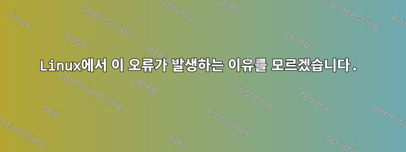 Linux에서 이 오류가 발생하는 이유를 모르겠습니다.