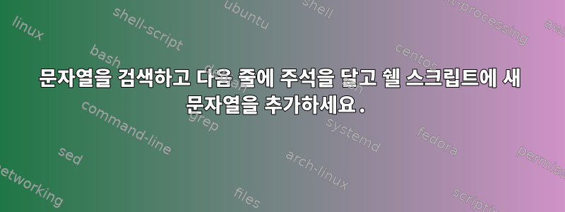 문자열을 검색하고 다음 줄에 주석을 달고 쉘 스크립트에 새 문자열을 추가하세요.