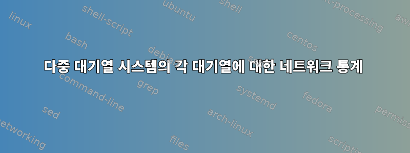 다중 대기열 시스템의 각 대기열에 대한 네트워크 통계