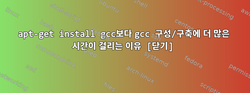 apt-get install gcc보다 gcc 구성/구축에 더 많은 시간이 걸리는 이유 [닫기]