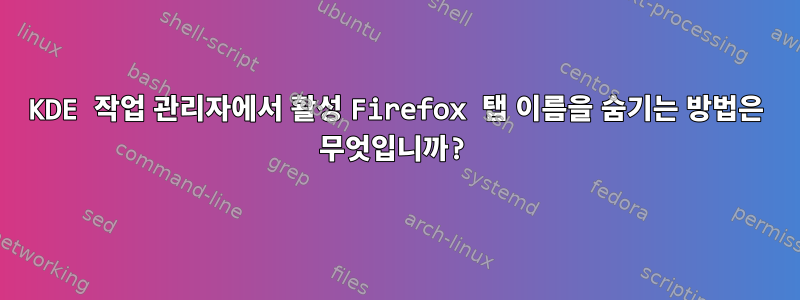 KDE 작업 관리자에서 활성 Firefox 탭 이름을 숨기는 방법은 무엇입니까?