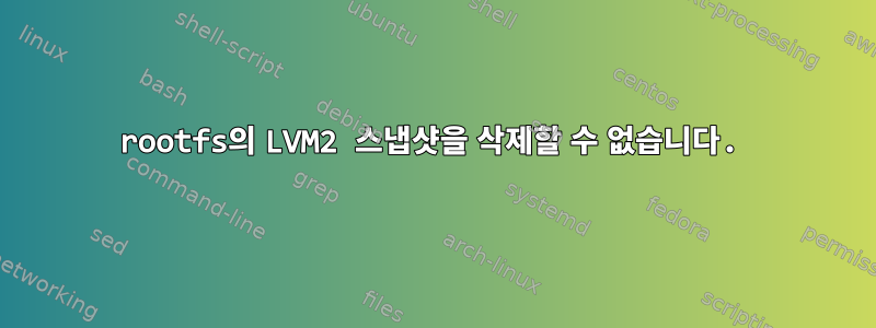 rootfs의 LVM2 스냅샷을 삭제할 수 없습니다.