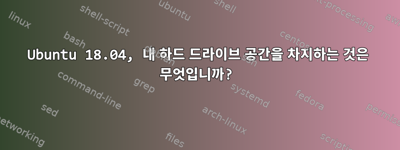 Ubuntu 18.04, 내 하드 드라이브 공간을 차지하는 것은 무엇입니까?