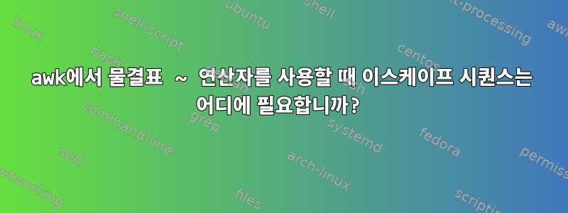 awk에서 물결표 ~ 연산자를 사용할 때 이스케이프 시퀀스는 어디에 필요합니까?