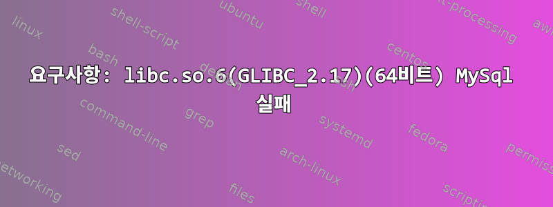 요구사항: libc.so.6(GLIBC_2.17)(64비트) MySql 실패