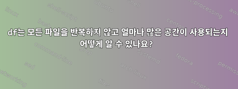 df는 모든 파일을 반복하지 않고 얼마나 많은 공간이 사용되는지 어떻게 알 수 있나요?