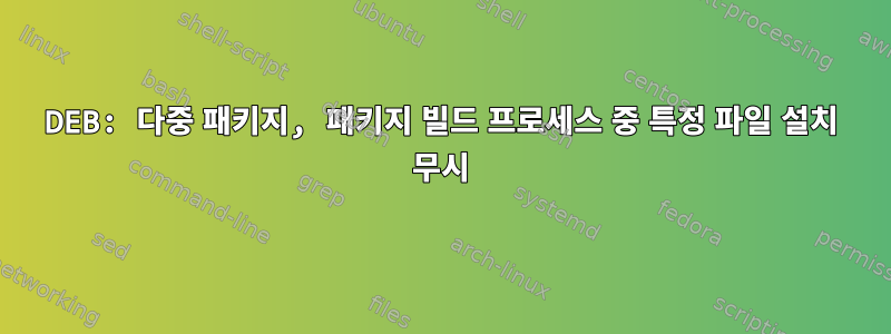 DEB: 다중 패키지, 패키지 빌드 프로세스 중 특정 파일 설치 무시