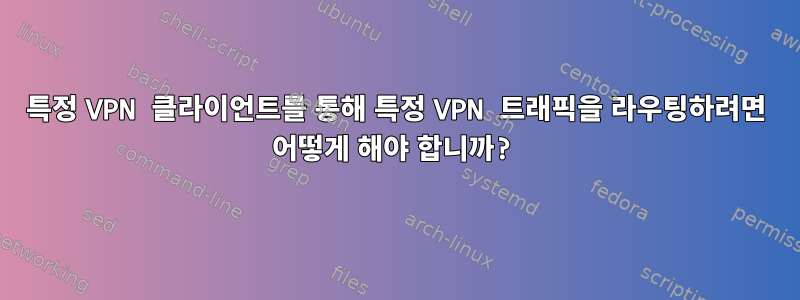 특정 VPN 클라이언트를 통해 특정 VPN 트래픽을 라우팅하려면 어떻게 해야 합니까?