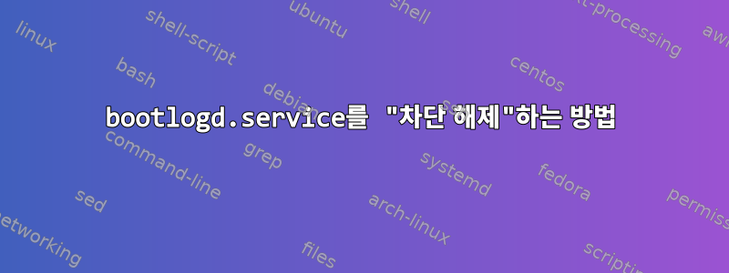 bootlogd.service를 "차단 해제"하는 방법