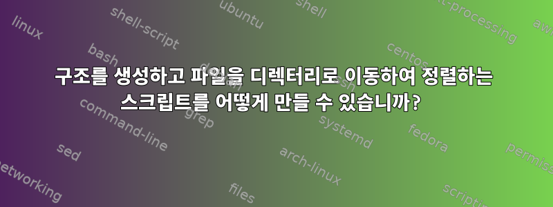 구조를 생성하고 파일을 디렉터리로 이동하여 정렬하는 스크립트를 어떻게 만들 수 있습니까?