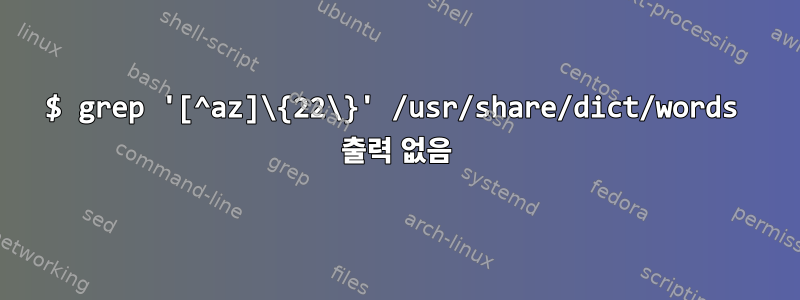 $ grep '[^az]\{22\}' /usr/share/dict/words 출력 없음