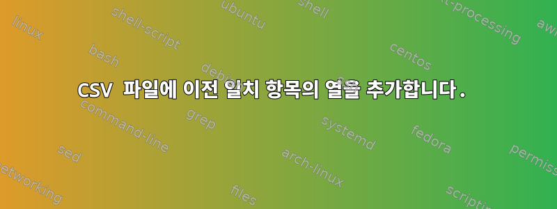 CSV 파일에 이전 일치 항목의 열을 추가합니다.