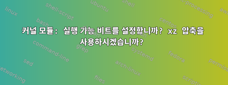 커널 모듈: 실행 가능 비트를 설정합니까? xz 압축을 사용하시겠습니까?