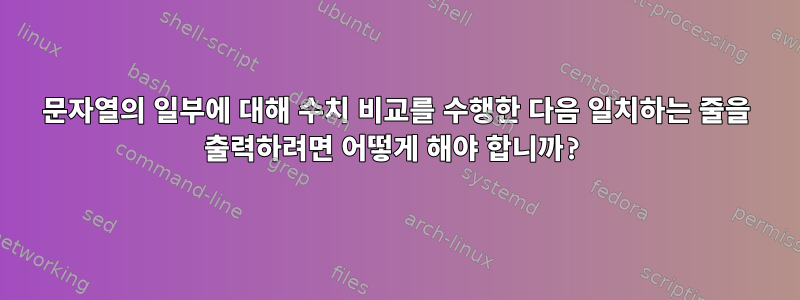 문자열의 일부에 대해 수치 비교를 수행한 다음 일치하는 줄을 출력하려면 어떻게 해야 합니까?