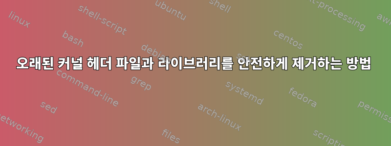 오래된 커널 헤더 파일과 라이브러리를 안전하게 제거하는 방법