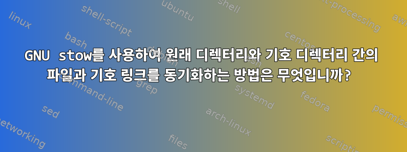 GNU stow를 사용하여 원래 디렉터리와 기호 디렉터리 간의 파일과 기호 링크를 동기화하는 방법은 무엇입니까?