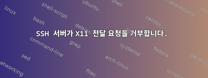 SSH 서버가 X11 전달 요청을 거부합니다.