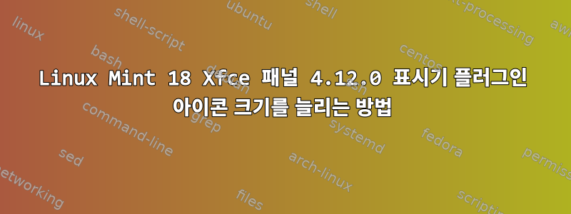 Linux Mint 18 Xfce 패널 4.12.0 표시기 플러그인 아이콘 크기를 늘리는 방법