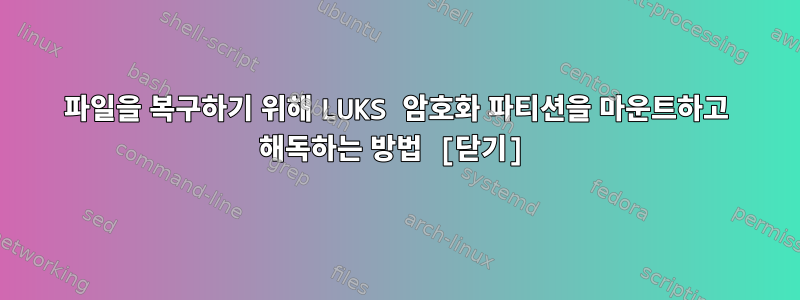 파일을 복구하기 위해 LUKS 암호화 파티션을 마운트하고 해독하는 방법 [닫기]