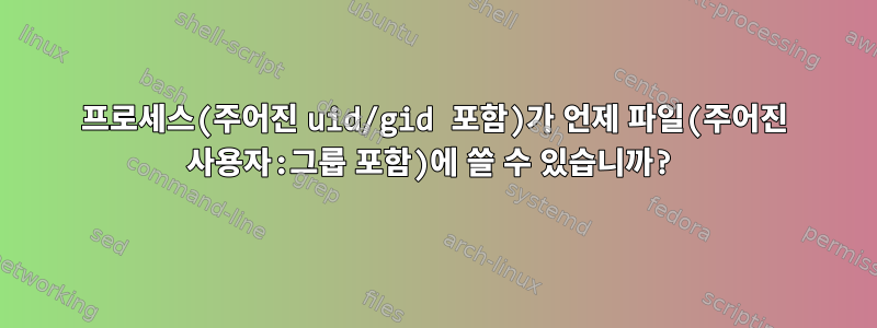 프로세스(주어진 uid/gid 포함)가 언제 파일(주어진 사용자:그룹 포함)에 쓸 수 있습니까?