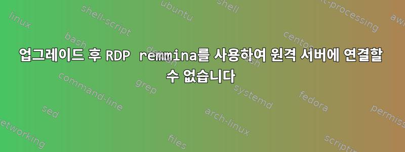 업그레이드 후 RDP remmina를 사용하여 원격 서버에 연결할 수 없습니다