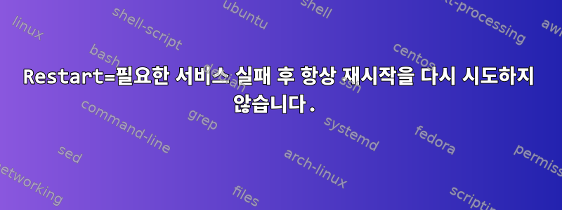 Restart=필요한 서비스 실패 후 항상 재시작을 다시 시도하지 않습니다.