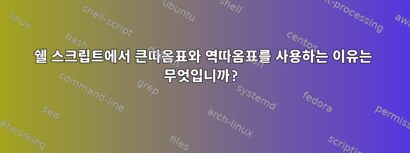 쉘 스크립트에서 큰따옴표와 역따옴표를 사용하는 이유는 무엇입니까?